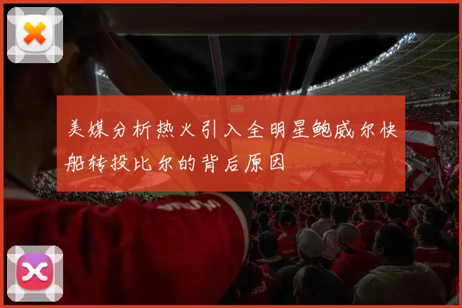 美媒分析热火引入全明星鲍威尔快船转投比尔的背后原因
