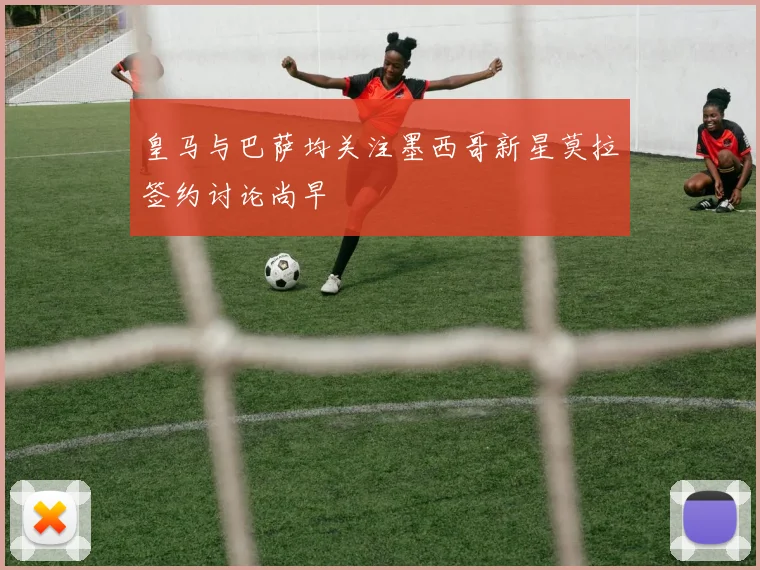 皇马与巴萨均关注墨西哥新星莫拉签约讨论尚早