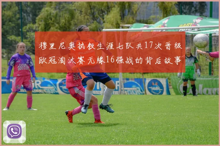 穆里尼奥执教生涯七队共17次晋级欧冠淘汰赛无缘16强战的背后故事
