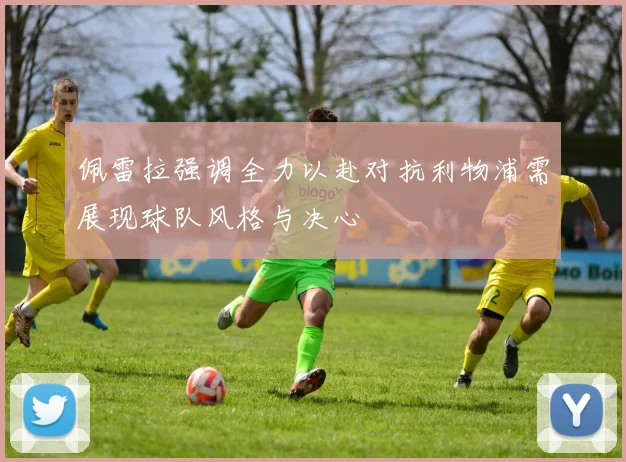 佩雷拉强调全力以赴对抗利物浦需展现球队风格与决心