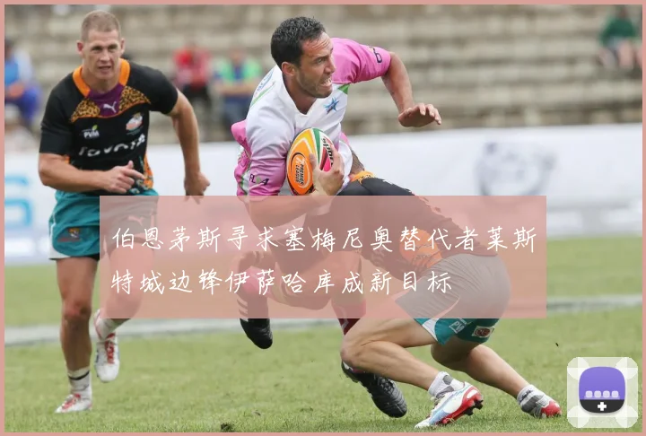 伯恩茅斯寻求塞梅尼奥替代者莱斯特城边锋伊萨哈库成新目标