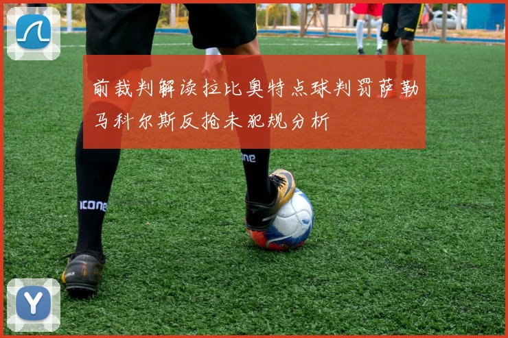前裁判解读拉比奥特点球判罚萨勒马科尔斯反抢未犯规分析