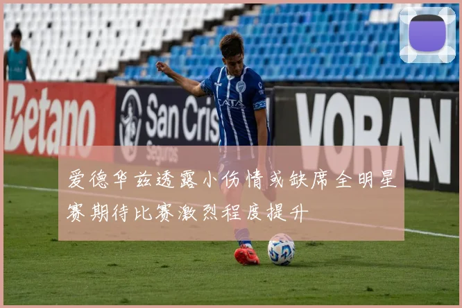 爱德华兹透露小伤情或缺席全明星赛期待比赛激烈程度提升