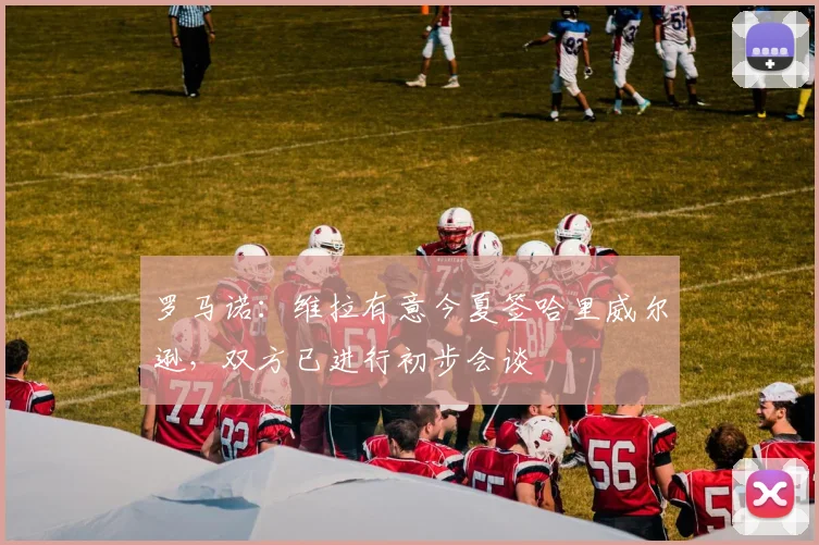 罗马诺：维拉有意今夏签哈里威尔逊，双方已进行初步会谈