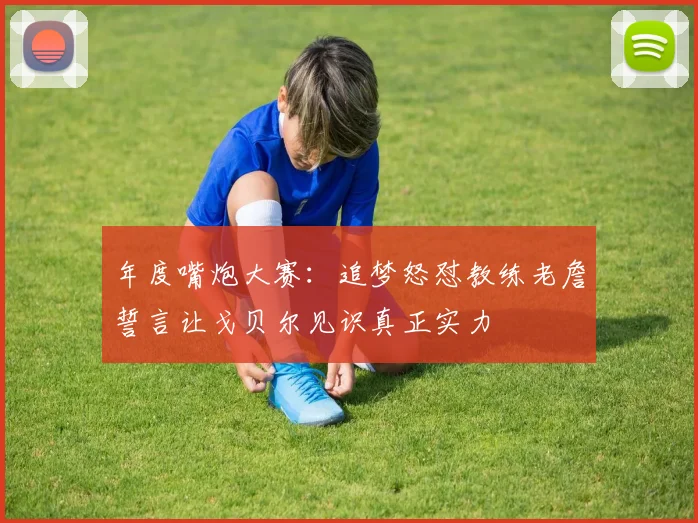 年度嘴炮大赛：追梦怒怼教练老詹誓言让戈贝尔见识真正实力