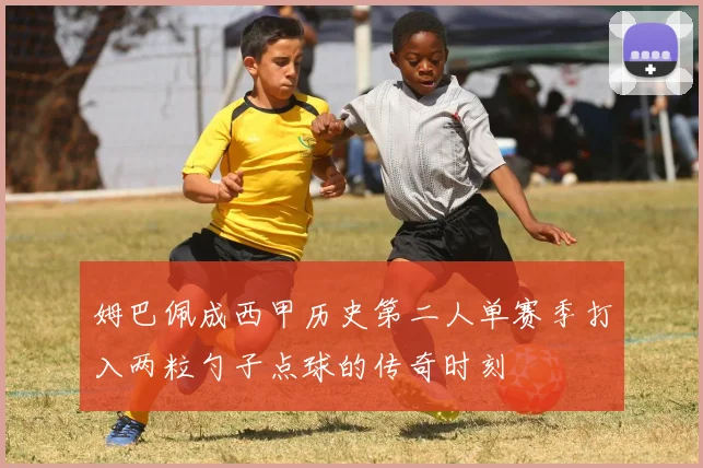 姆巴佩成西甲历史第二人单赛季打入两粒勺子点球的传奇时刻